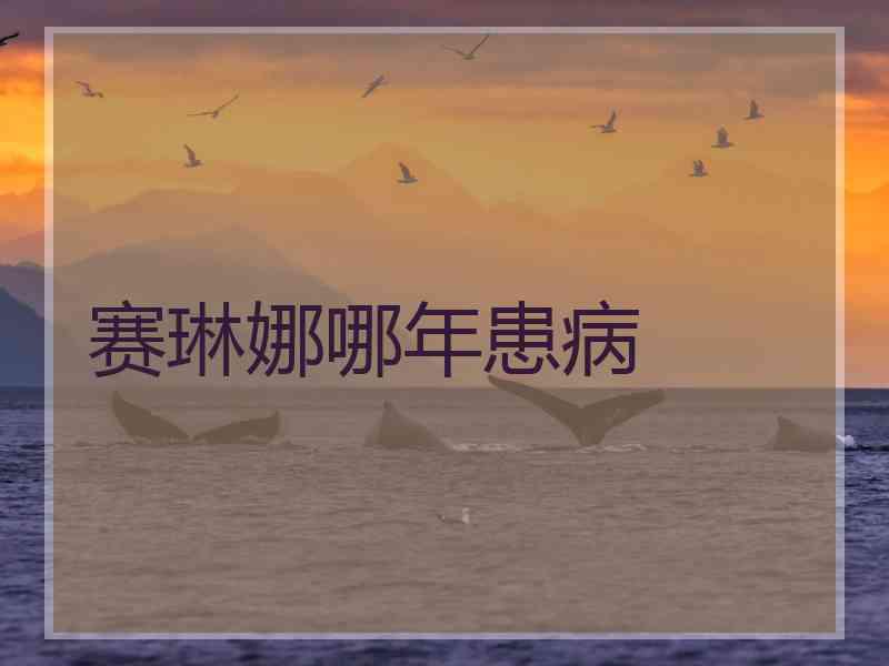 赛琳娜哪年患病