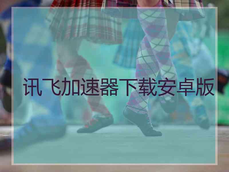 讯飞加速器下载安卓版