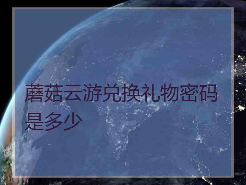 蘑菇云游兑换礼物密码是多少