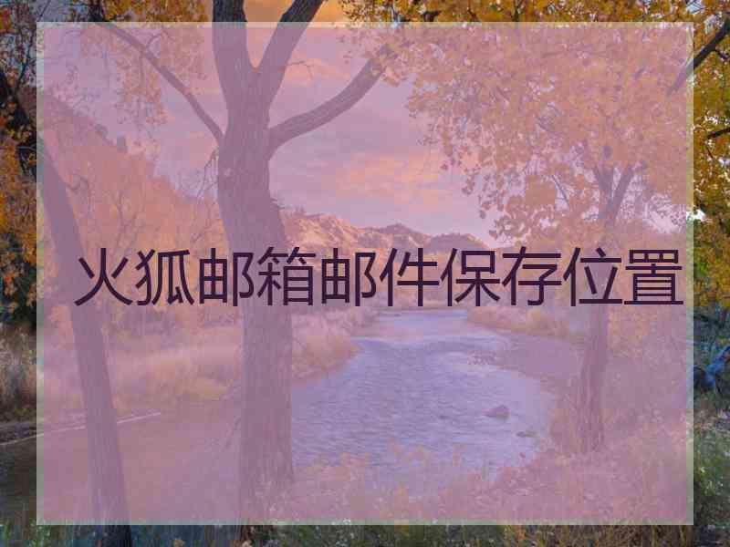 火狐邮箱邮件保存位置