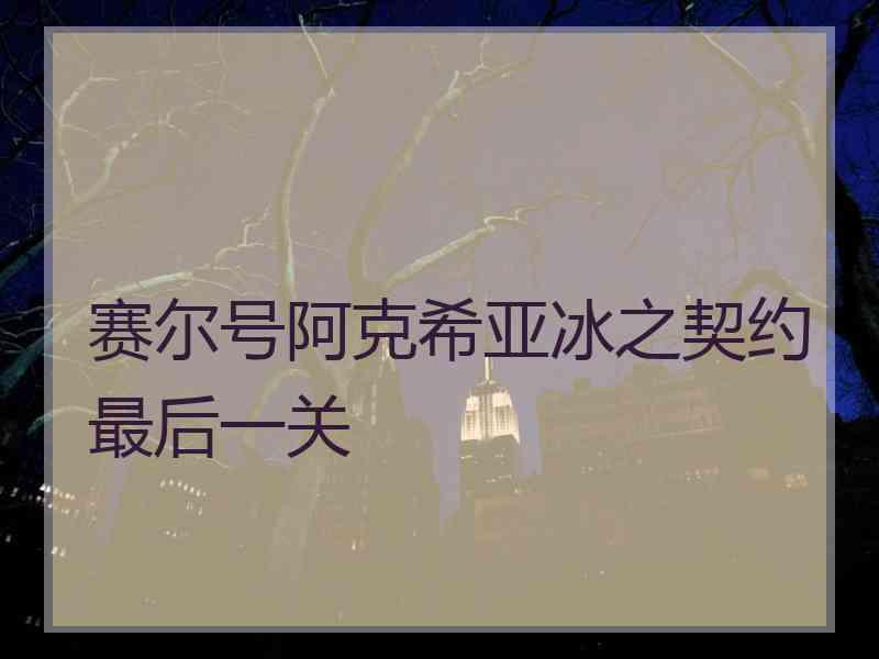 赛尔号阿克希亚冰之契约最后一关