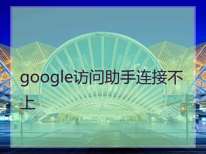 google访问助手连接不上