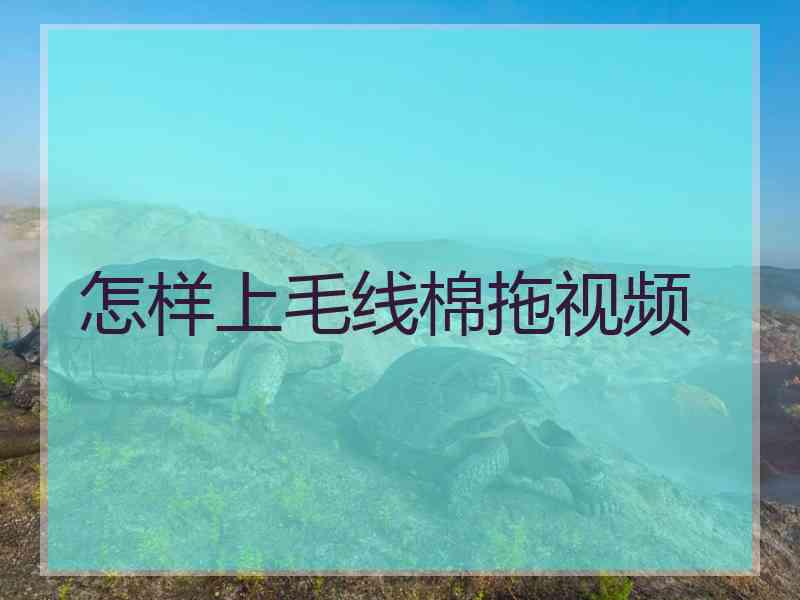 怎样上毛线棉拖视频