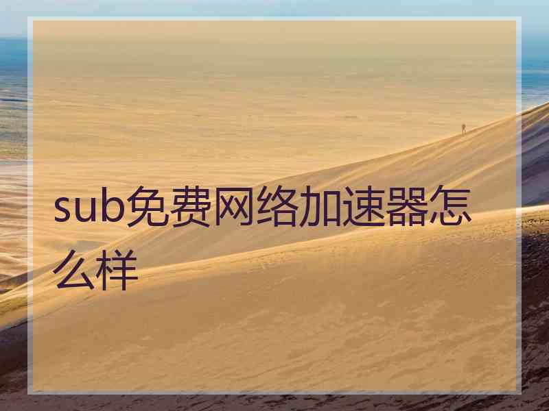 sub免费网络加速器怎么样