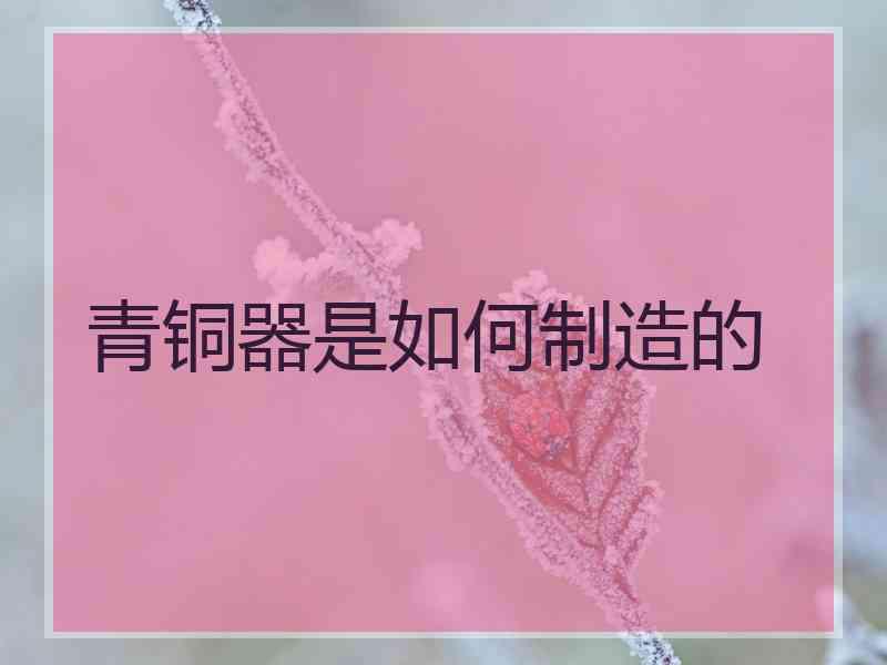 青铜器是如何制造的