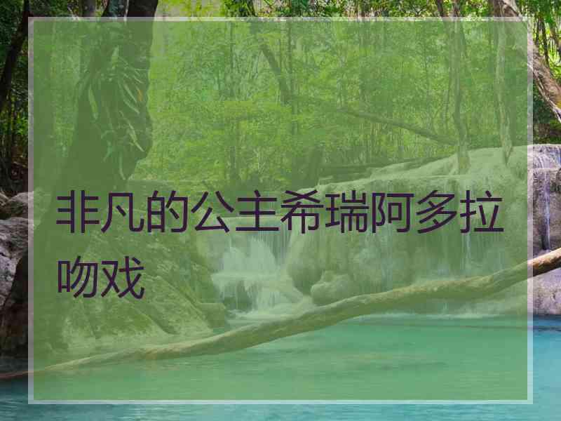 非凡的公主希瑞阿多拉吻戏