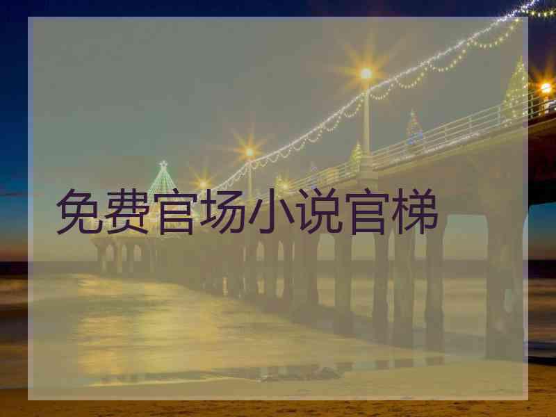 免费官场小说官梯