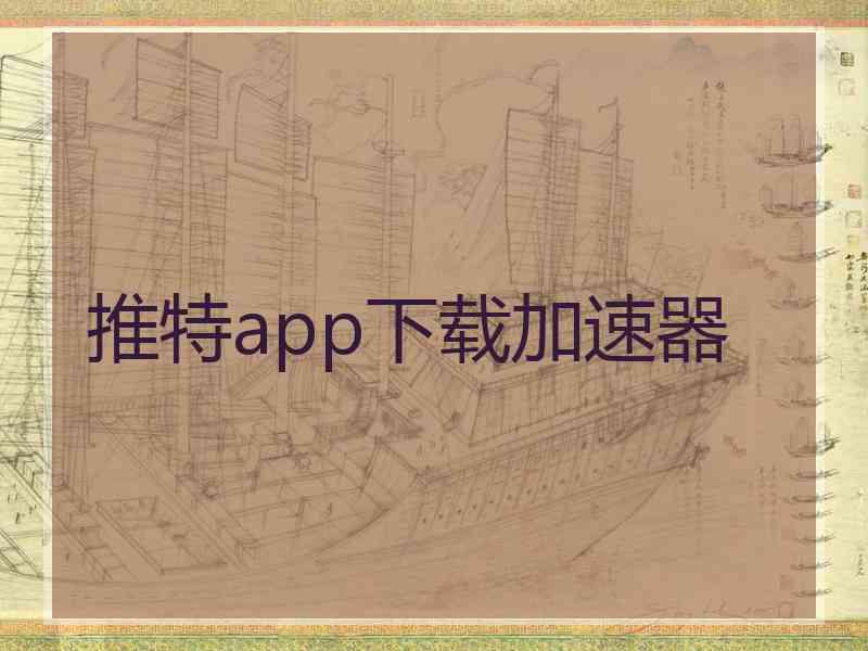 推特app下载加速器