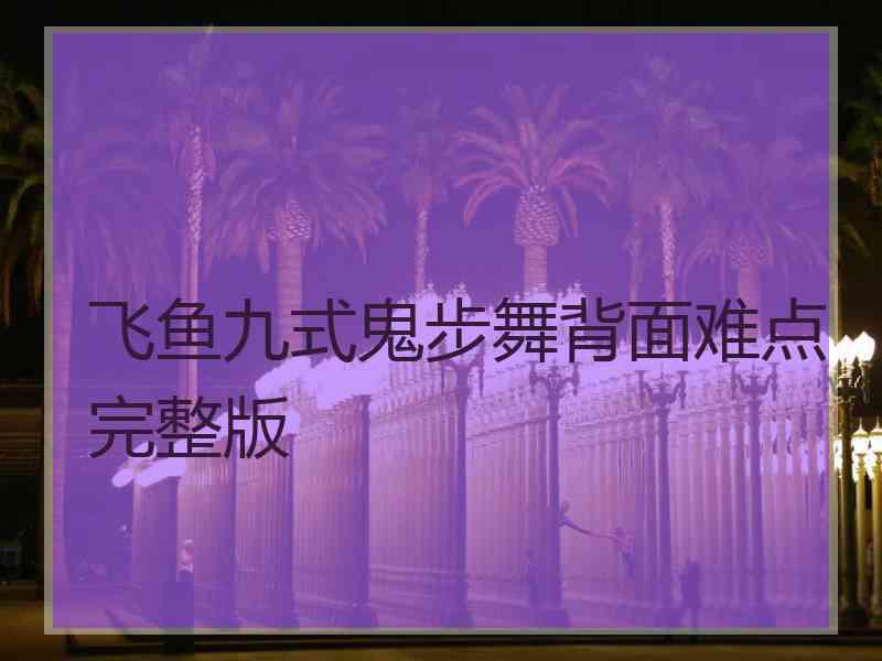 飞鱼九式鬼步舞背面难点完整版