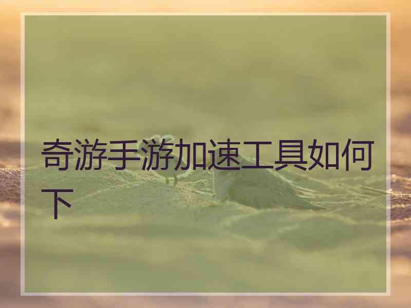 奇游手游加速工具如何下