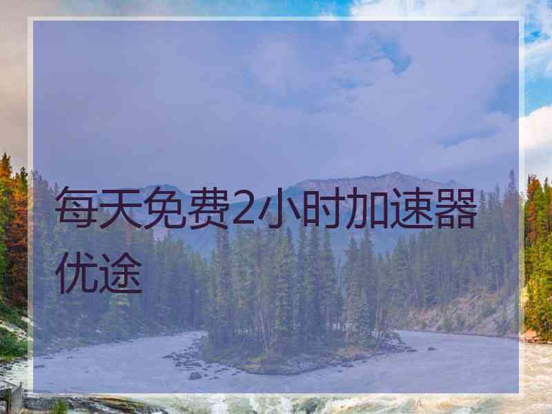 每天免费2小时加速器优途