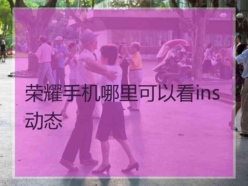 荣耀手机哪里可以看ins动态