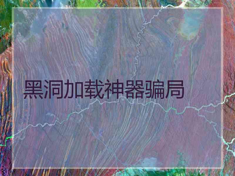 黑洞加载神器骗局