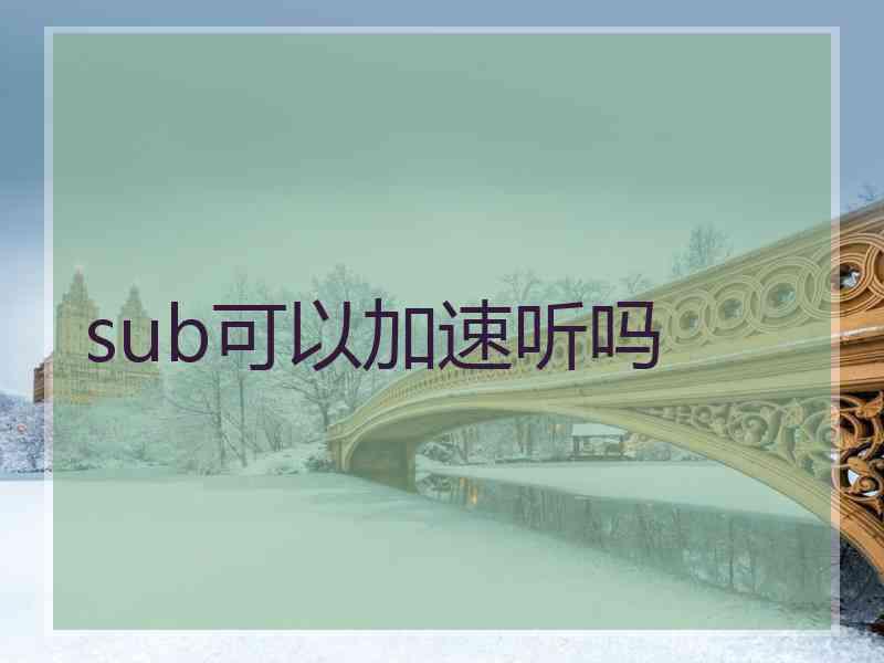 sub可以加速听吗