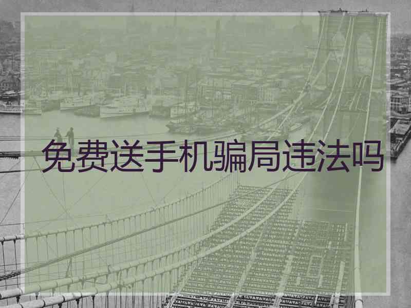 免费送手机骗局违法吗