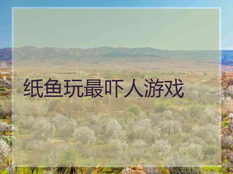 纸鱼玩最吓人游戏
