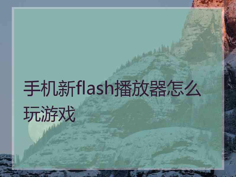 手机新flash播放器怎么玩游戏