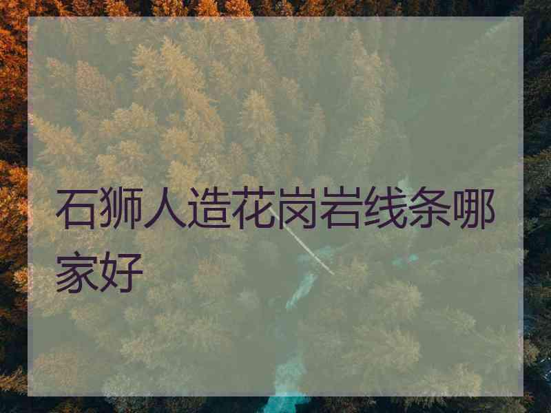 石狮人造花岗岩线条哪家好