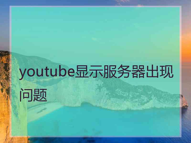 youtube显示服务器出现问题