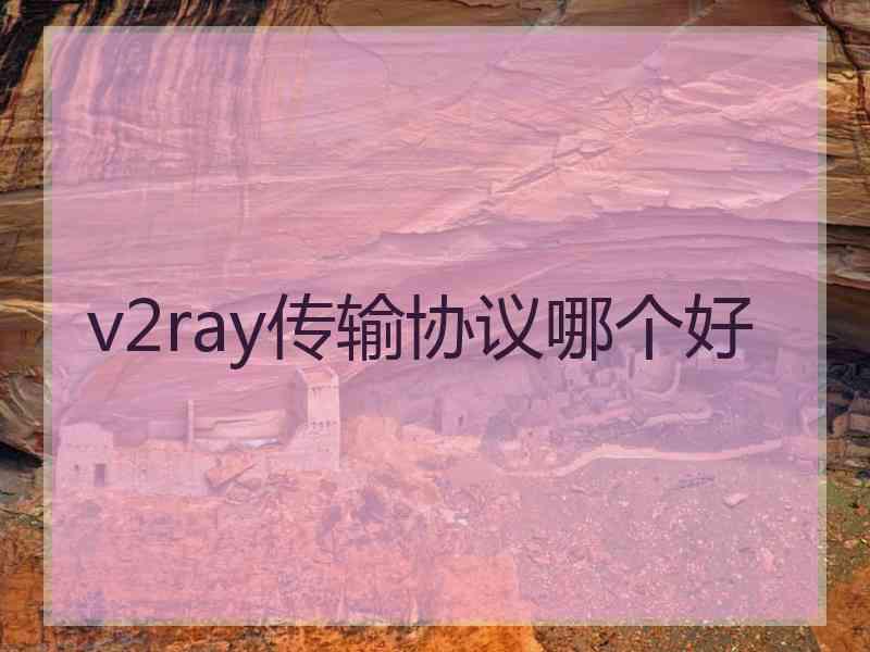 v2ray传输协议哪个好