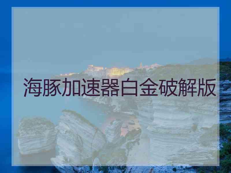 海豚加速器白金破解版