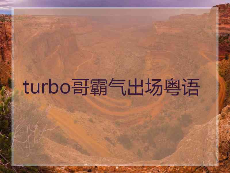 turbo哥霸气出场粤语