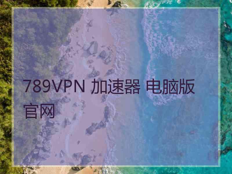 789VPN 加速器 电脑版 官网