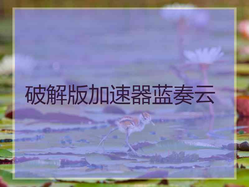 破解版加速器蓝奏云