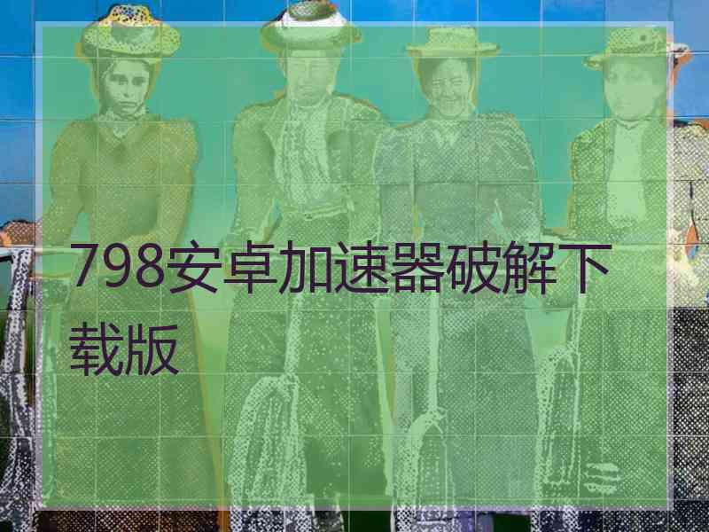 798安卓加速器破解下载版