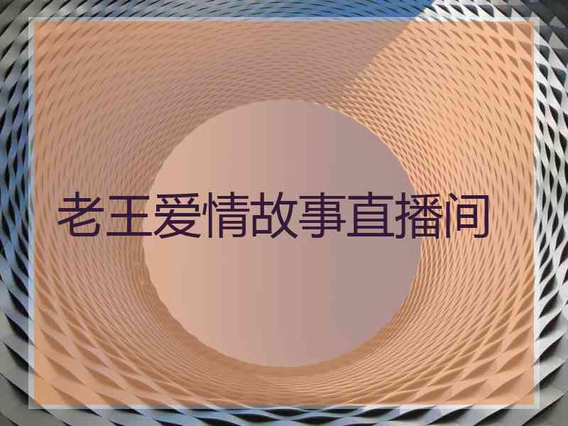 老王爱情故事直播间