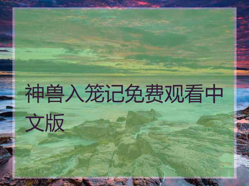 神兽入笼记免费观看中文版