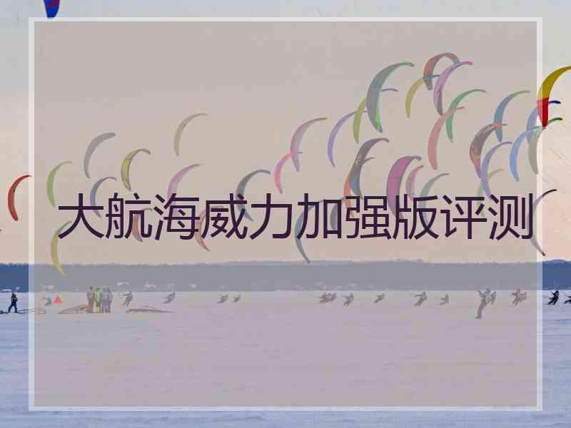 大航海威力加强版评测