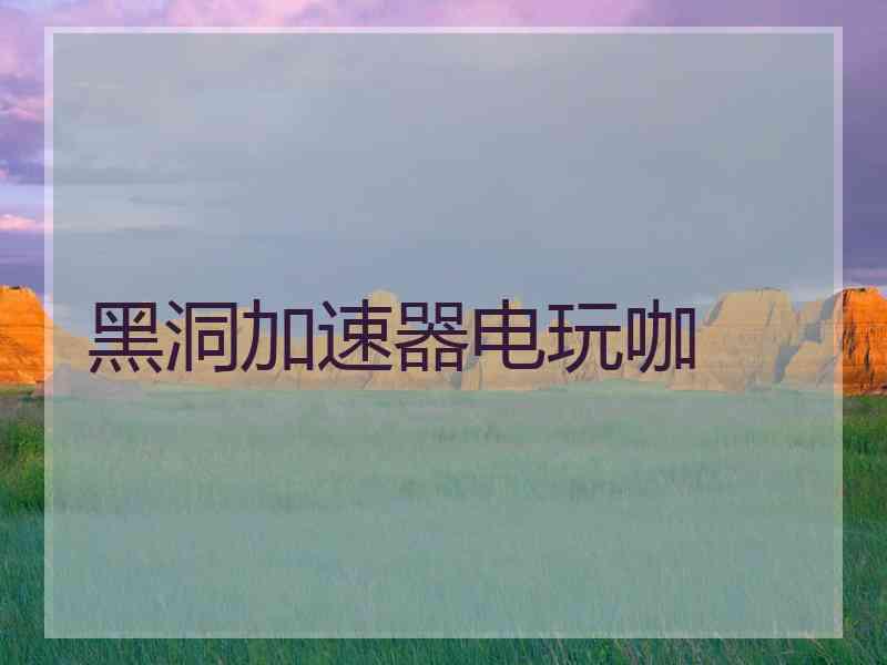 黑洞加速器电玩咖
