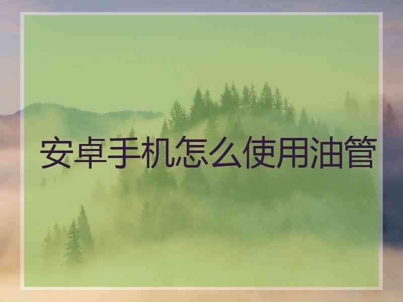 安卓手机怎么使用油管