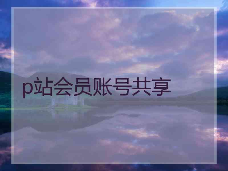p站会员账号共享