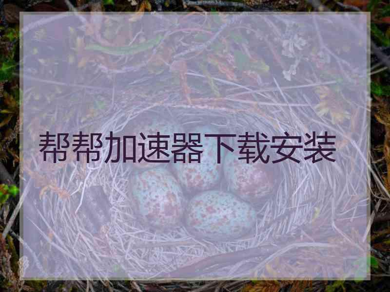 帮帮加速器下载安装