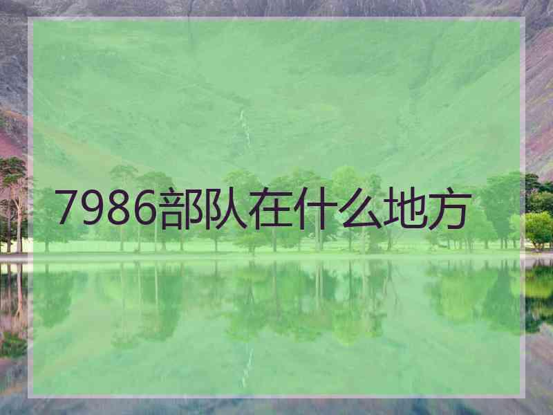 7986部队在什么地方
