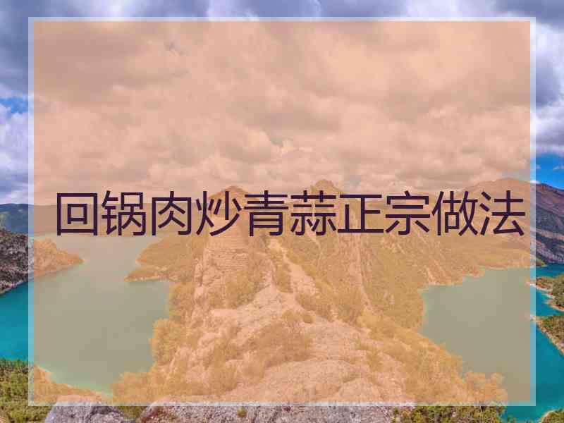 回锅肉炒青蒜正宗做法