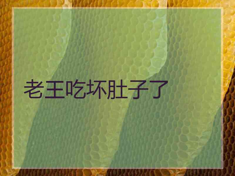 老王吃坏肚子了