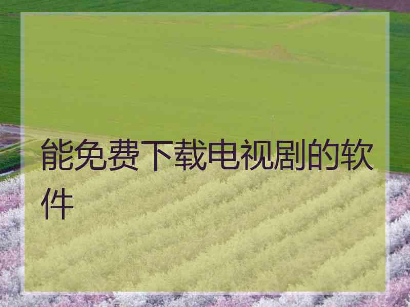 能免费下载电视剧的软件