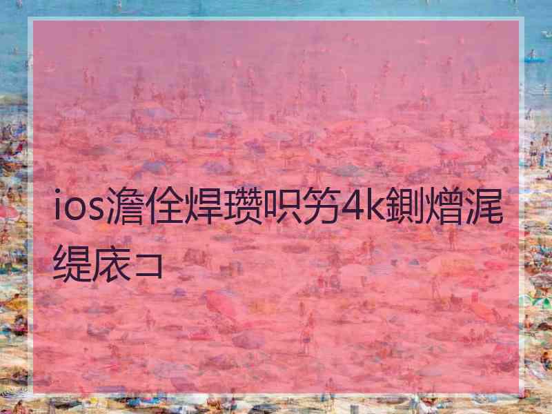ios澹佺焊瓒呮竻4k鍘熷浘缇庡コ