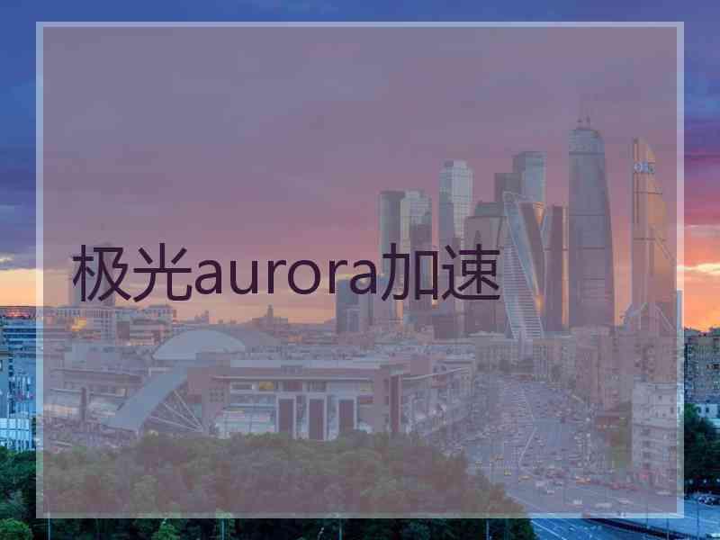 极光aurora加速