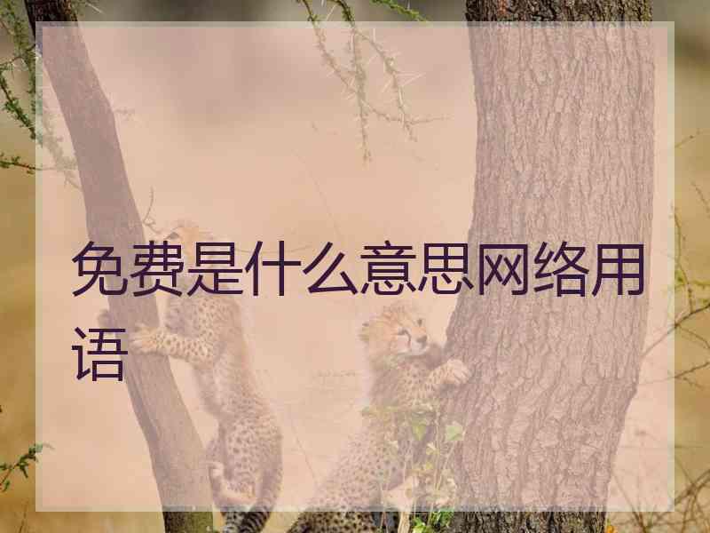 免费是什么意思网络用语