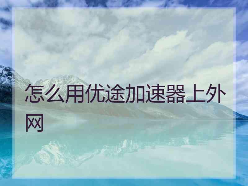 怎么用优途加速器上外网