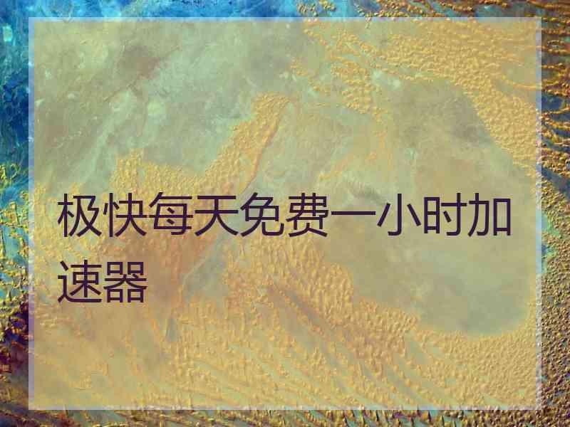 极快每天免费一小时加速器