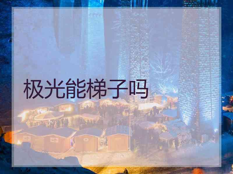 极光能梯子吗