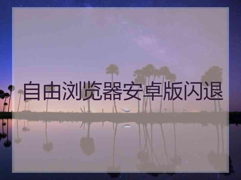 自由浏览器安卓版闪退