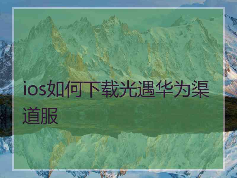 ios如何下载光遇华为渠道服