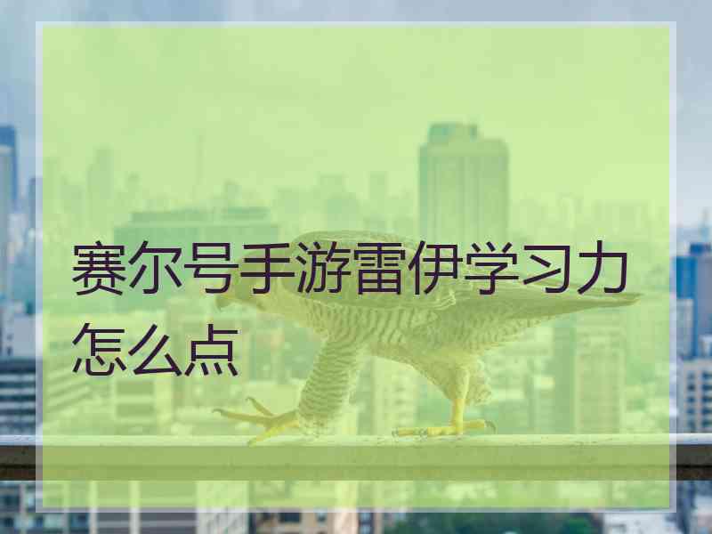 赛尔号手游雷伊学习力怎么点