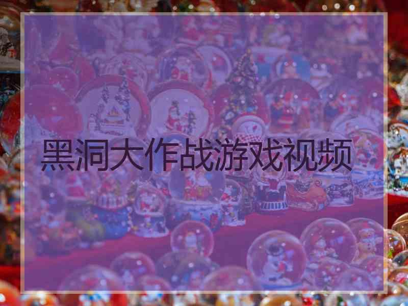 黑洞大作战游戏视频